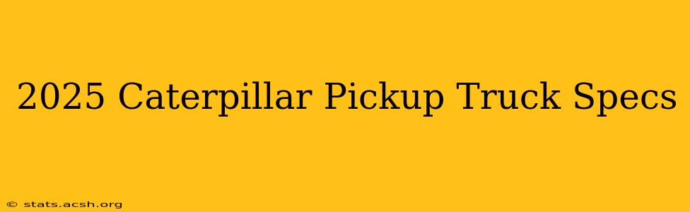 2025 Caterpillar Pickup Truck Specs