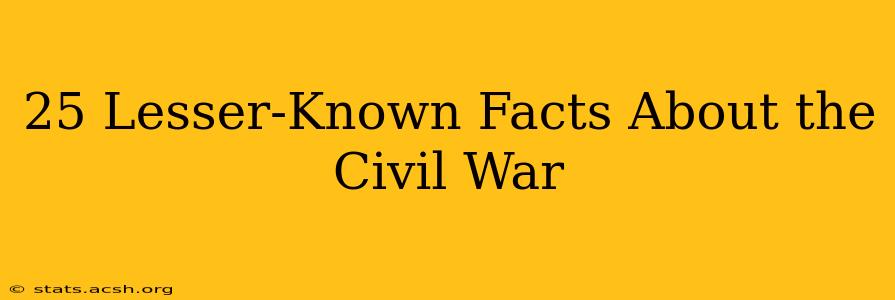 25 Lesser-Known Facts About the Civil War