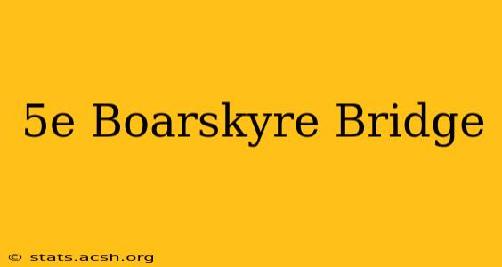 5e Boarskyre Bridge