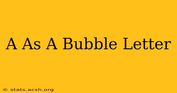 A As A Bubble Letter