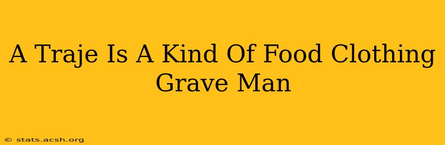 A Traje Is A Kind Of Food Clothing Grave Man