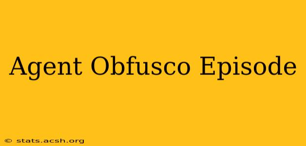 Agent Obfusco Episode