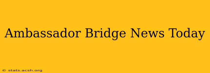 Ambassador Bridge News Today