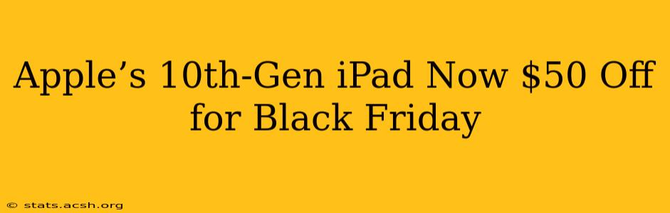 Apple’s 10th-Gen iPad Now $50 Off for Black Friday