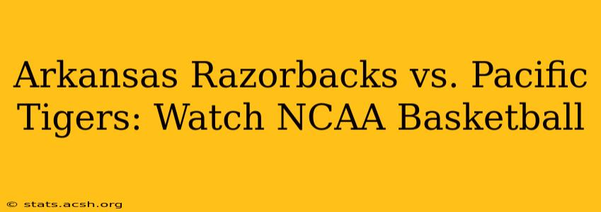 Arkansas Razorbacks vs. Pacific Tigers: Watch NCAA Basketball