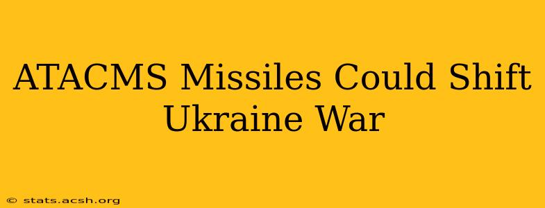 ATACMS Missiles Could Shift Ukraine War