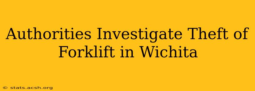 Authorities Investigate Theft of Forklift in Wichita