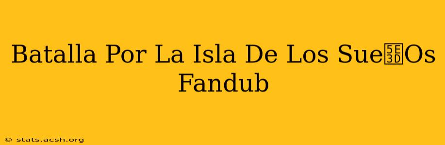 Batalla Por La Isla De Los Sue帽Os Fandub