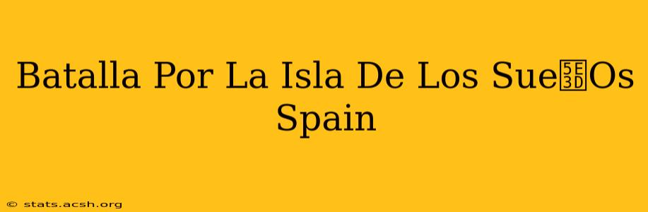 Batalla Por La Isla De Los Sue帽Os Spain