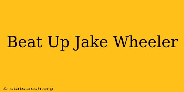 Beat Up Jake Wheeler