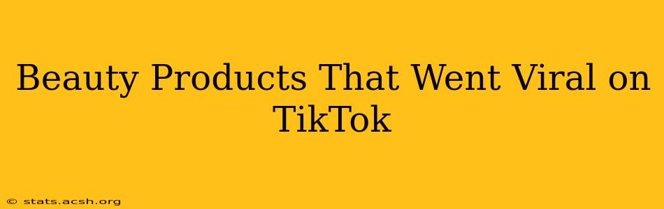 Beauty Products That Went Viral on TikTok