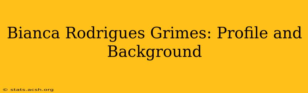 Bianca Rodrigues Grimes: Profile and Background