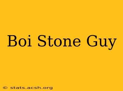 Boi Stone Guy