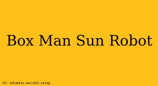 Box Man Sun Robot