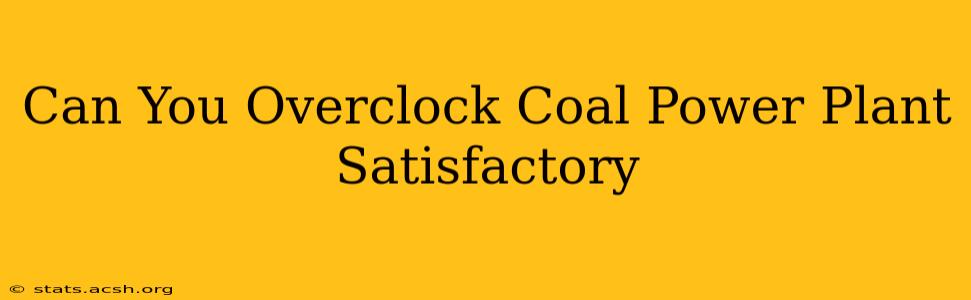 Can You Overclock Coal Power Plant Satisfactory