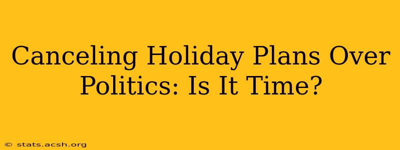 Canceling Holiday Plans Over Politics: Is It Time?