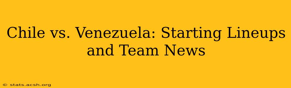 Chile vs. Venezuela: Starting Lineups and Team News