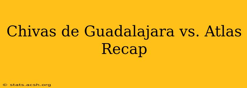 Chivas de Guadalajara vs. Atlas Recap