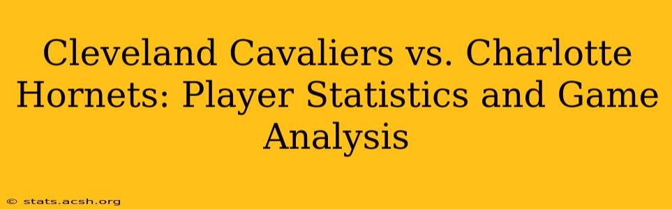 Cleveland Cavaliers vs. Charlotte Hornets: Player Statistics and Game Analysis