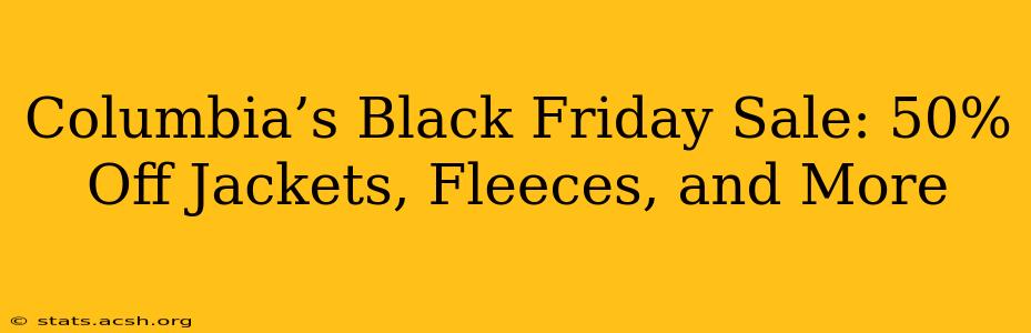 Columbia’s Black Friday Sale: 50% Off Jackets, Fleeces, and More