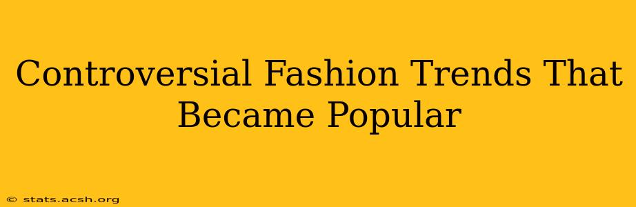 Controversial Fashion Trends That Became Popular