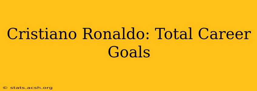 Cristiano Ronaldo: Total Career Goals