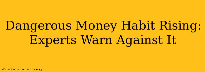 Dangerous Money Habit Rising: Experts Warn Against It