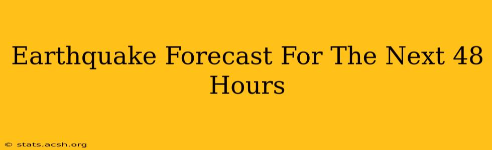 Earthquake Forecast For The Next 48 Hours