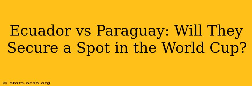 Ecuador vs Paraguay: Will They Secure a Spot in the World Cup?