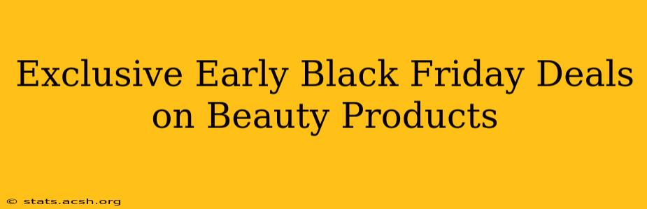 Exclusive Early Black Friday Deals on Beauty Products