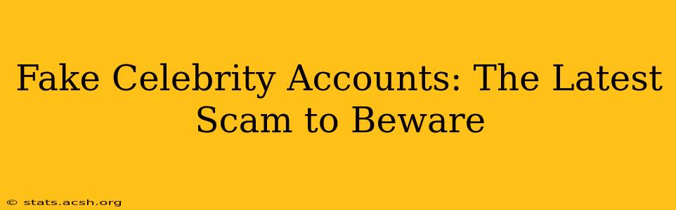 Fake Celebrity Accounts: The Latest Scam to Beware