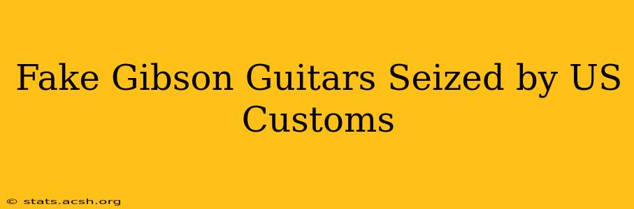 Fake Gibson Guitars Seized by US Customs