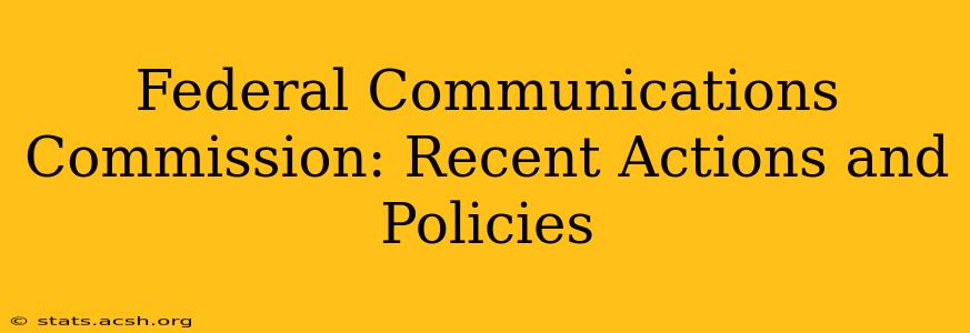 Federal Communications Commission: Recent Actions and Policies