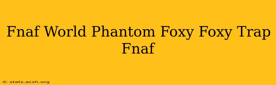 Fnaf World Phantom Foxy Foxy Trap Fnaf