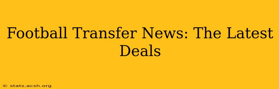 Football Transfer News: The Latest Deals