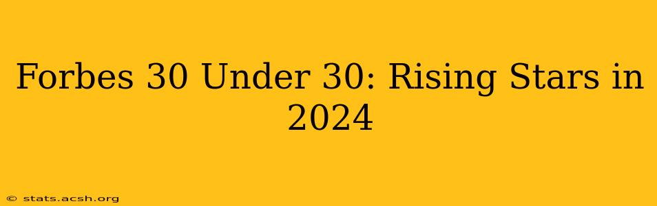 Forbes 30 Under 30: Rising Stars in 2024