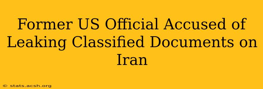 Former US Official Accused of Leaking Classified Documents on Iran