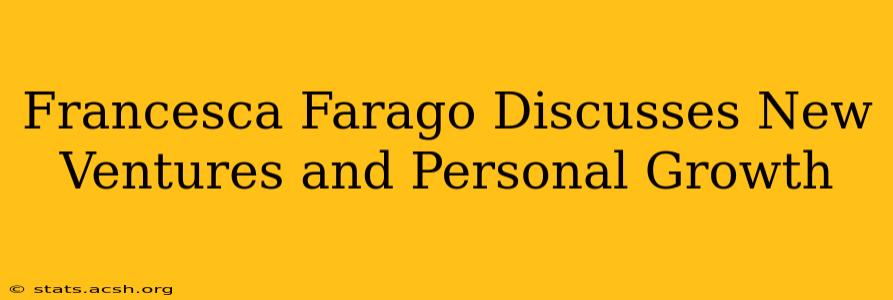 Francesca Farago Discusses New Ventures and Personal Growth