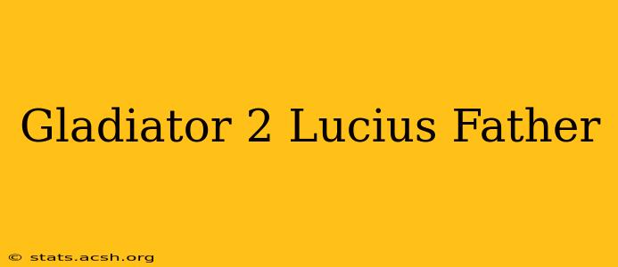 Gladiator 2 Lucius Father