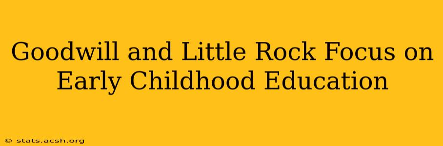 Goodwill and Little Rock Focus on Early Childhood Education