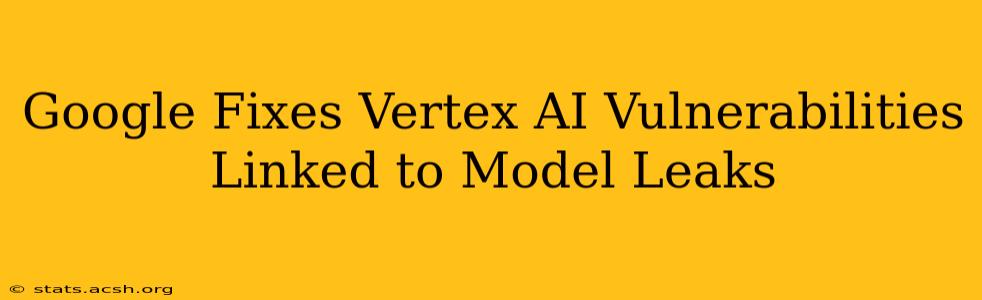 Google Fixes Vertex AI Vulnerabilities Linked to Model Leaks