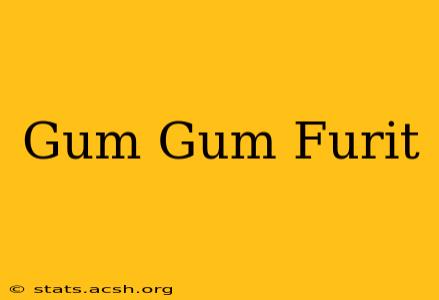 Gum Gum Furit