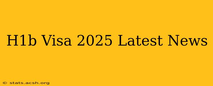 H1b Visa 2025 Latest News