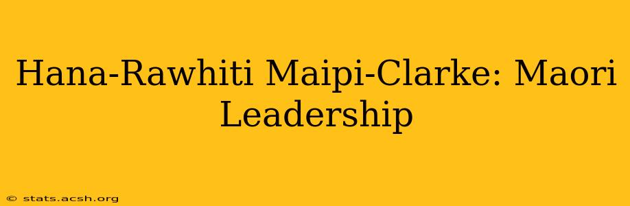 Hana-Rawhiti Maipi-Clarke: Maori Leadership