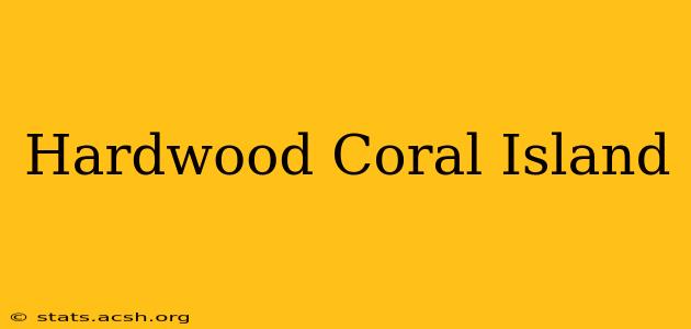 Hardwood Coral Island