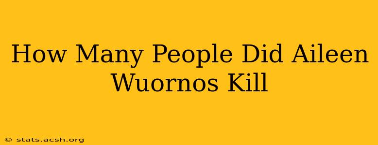 How Many People Did Aileen Wuornos Kill