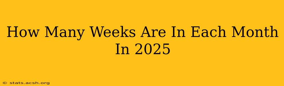 How Many Weeks Are In Each Month In 2025