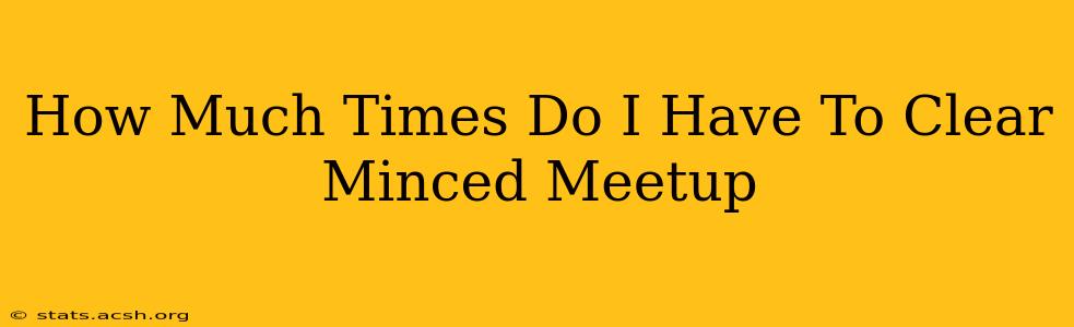 How Much Times Do I Have To Clear Minced Meetup