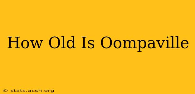 How Old Is Oompaville