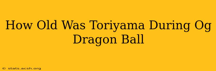 How Old Was Toriyama During Og Dragon Ball